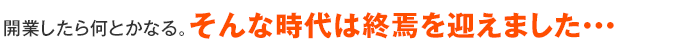 開業したら何とかなる。そんな時代は終焉を迎えました…