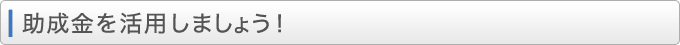 助成金を活用しましょう！